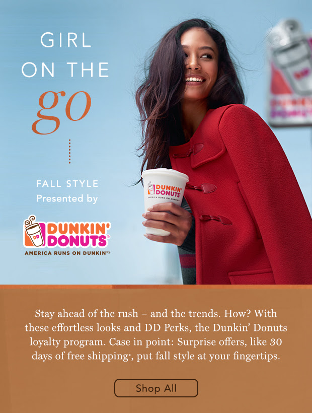 Girl on the go. Fall Style Presented by Dunkin' Donuts. Shop All.