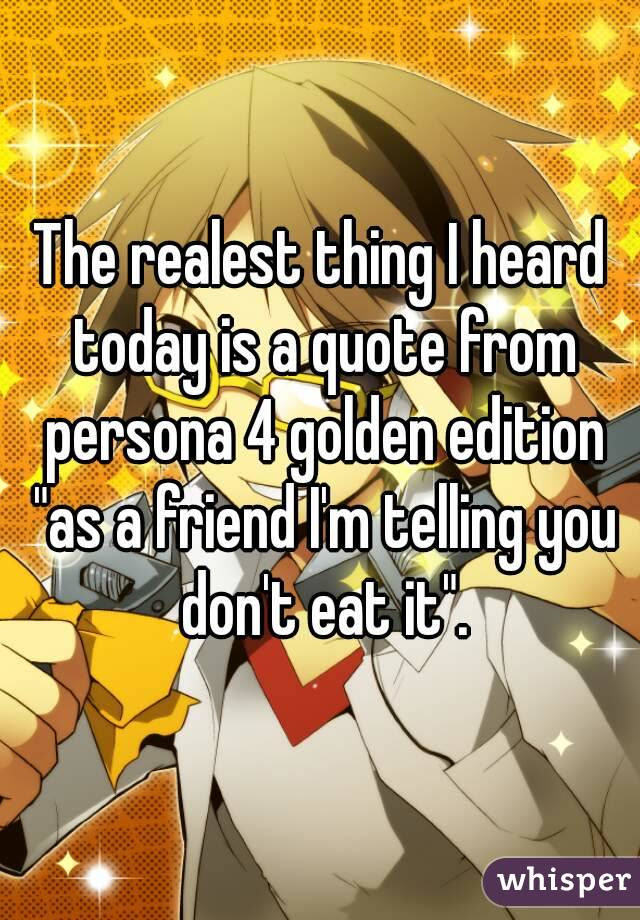 Don't forget to confirm subscription in your email. The Realest Thing I Heard Today Is A Quote From Persona 4 Golden Edition As A