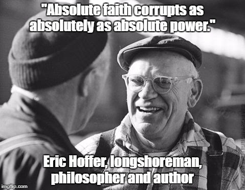 Pax on both houses: "Absolute Faith Corrupts As Absolutely As Absolute  Power," Eric Hoffer