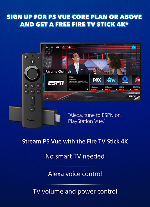 SIGN UP FOR PS VUE CORE PLAN OR ABOVE AND GET A FREE TV STICK 4K* - Stream PS Vue with the Fire TV Stick 4K - 'Alexa, tune to ESPN on PlayStation Vue.' | No smart TV needed | Alexa voice control | TVvolume and power control