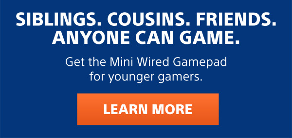 Siblings. Cousins. Friends. Anyone can game.
Get the Mini Wired Gamepad for younger gamers. | LEARN MORE