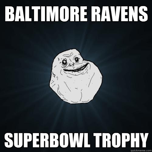 Come for the high level analysis, stay for the obscure pop culture references. Baltimore Ravens Superbowl Trophy Forever Alone Quickmeme