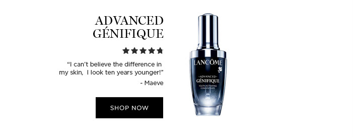 ADVANCED GÉNIFIQUE - “I can’t believe the difference in my skin,  I look ten years younger!” -Maeve - SHOP NOW