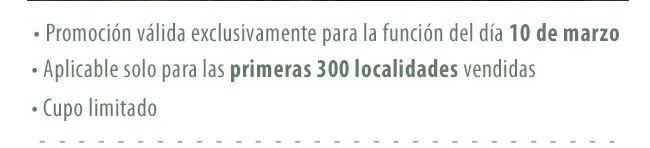 Promoción válidad exclusivamente para la función del día 10 de marzo. Aplicable solo para las primeras 300 localidades vendidas. Cupo limitado