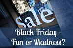 Black Friday - Fun Or Madness?