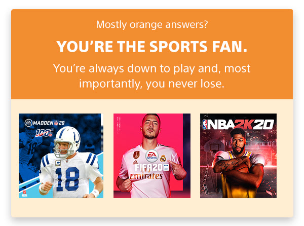 Mostly orange answers? | YOU'RE THE SPORTS FAN. | You're always down to play and, most importantly, you never lose.
