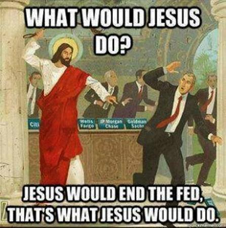 Meme that asks what would Jesus do? Then says Jesus would end the fed.