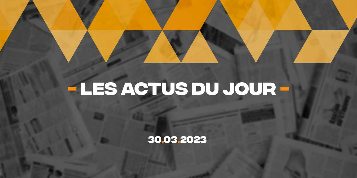 Résumé des actualités du 30 mars 2023