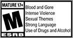 MATURE 17+ M ESRB | Blood and Gore | Intense Violence | Sexual Themes | Strong Langauge | Use of Drugs and Alcohol