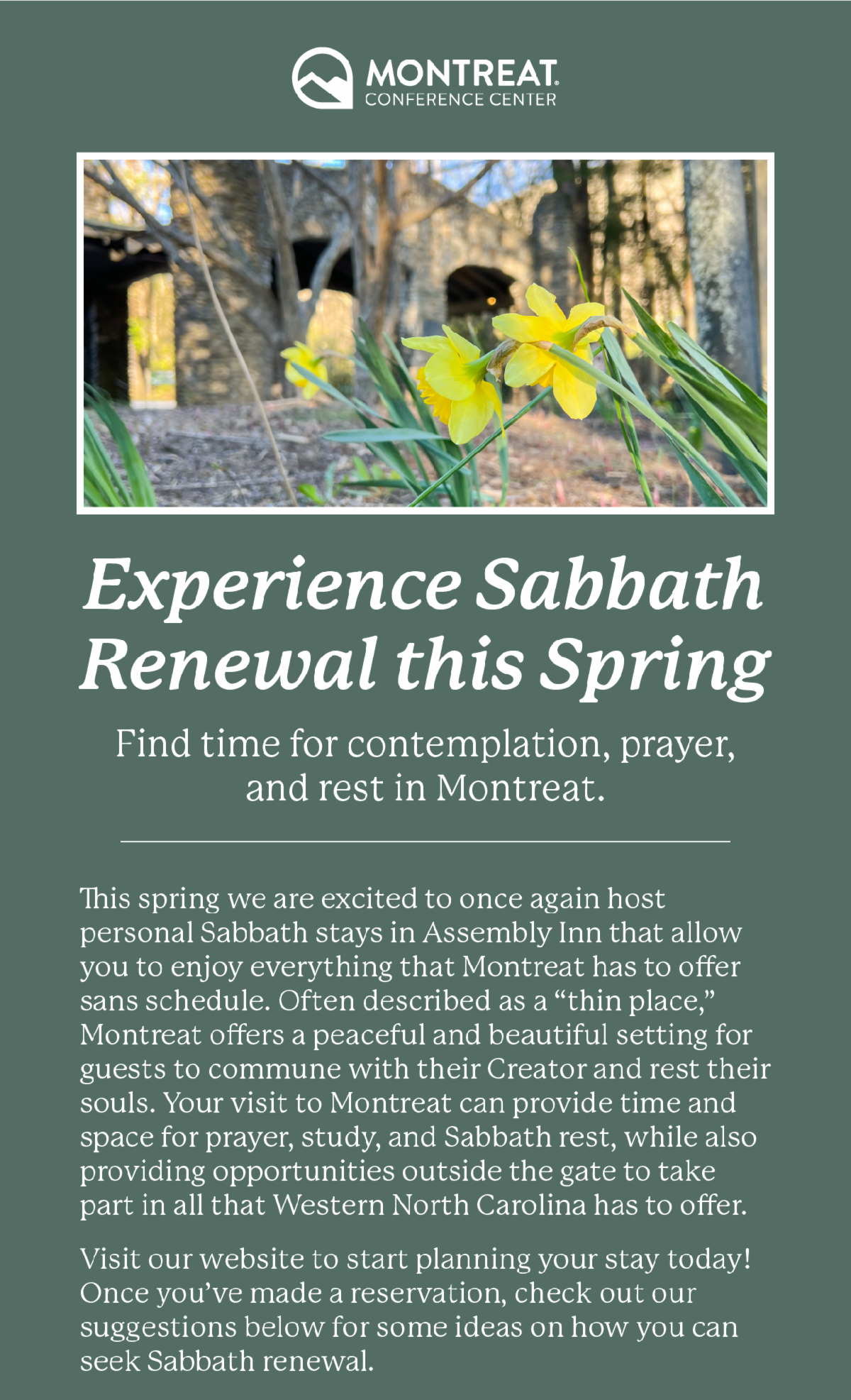 Experience Sabbath Renewal this Spring: Find time for contemplation, prayer, and rest in Montreat. - This spring we are excited to once again host personal Sabbath stays in Assembly Inn that allow you to enjoy everything that Montreat has to offer sans schedule. Often described as a “thin place,” Montreat offers a peaceful and beautiful setting for guests to commune with their Creator and rest their souls. Your visit to Montreat can provide time and space for prayer, study, and Sabbath rest, while also providing opportunities outside the gate to take part in all that Western North Carolina has to offer.  Visit our website to start planning your stay today! Once you’ve made a reservation, check out our suggestions below for some ideas on how you can seek Sabbath renewal.