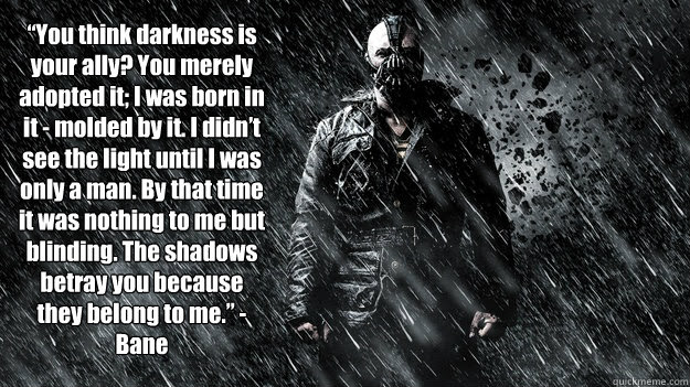 He develops super strength through a forced experiment involving the drug venom. You Think Darkness Is Your Ally You Merely Adopted It I Was Born In It Molded By It I Didn T See The Light Until I Was Only A Man By That