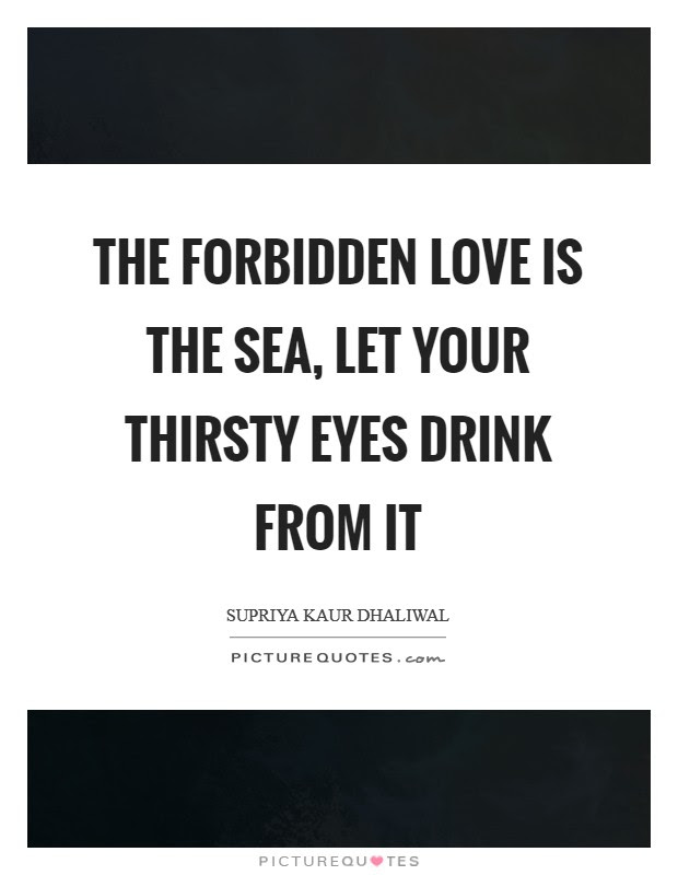 Physical infidelity is the signal, the notice given, that all fidelities are undermined. The Forbidden Love Is The Sea Let Your Thirsty Eyes Drink From Picture Quotes