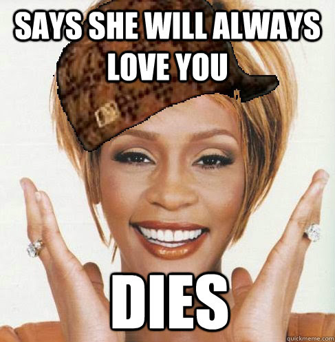 Use the share tools provided on the left side of page or on the image to topanga will always love you reaction gif. Says She Will Always Love You Dies Scumbag Whitney Houston Quickmeme
