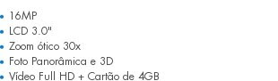 16MP  LCD 3.0"  Zoom ótico 30x  Foto Panorâmica e 3D  Vídeo Full HD + Cartão de 4GB