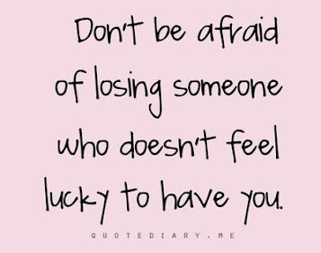 Don't be afraid of losing someone who doesn't feel lucky to have 