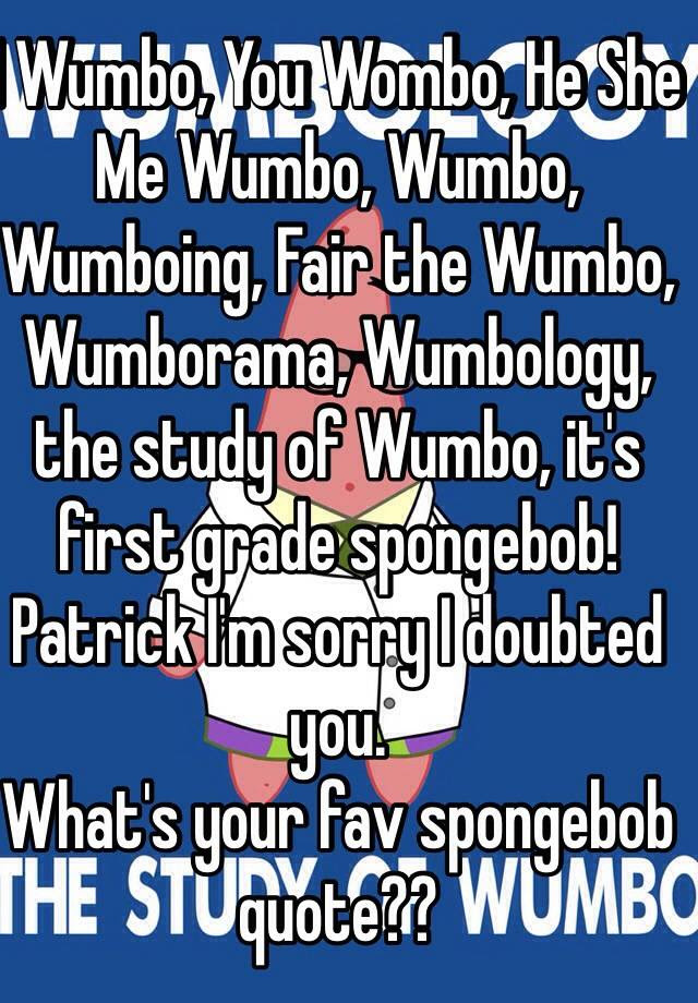 Spongebob squarepants has the perfect quote for every life scenario, and you might even be awesome spongebob quotes. I Wumbo You Wombo He She Me Wumbo Wumbo Wumboing Fair The Wumbo Wumborama Wumbology The Study Of Wumbo It S First Grade Spongebob Patrick I M Sorry I Doubted You What S Your Fav