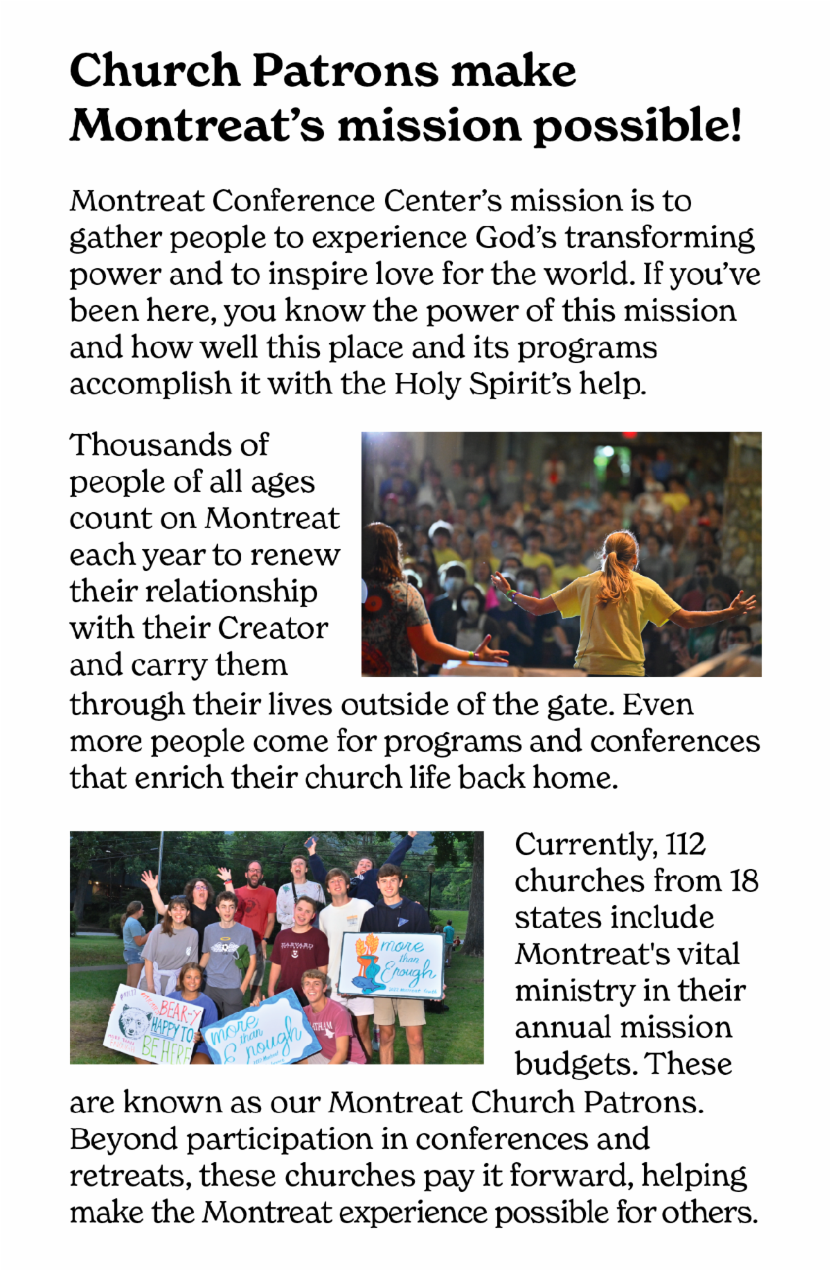 Church Patrons Make Montreat's mission possible - Montreat Conference Center’s mission is to gather people to experience God’s transforming power and to inspire love for the world. If you’ve been here, you know the power of this mission and how well this place and its programs accomplish it with the Holy Spirit’s help. Thousands of people of all ages count on Montreat each year to renew their relationship with their Creator and carry them through their lives outside of the gate. Even more people come for programs and conferences that enrich their church life back home.Currently, 112 churches from 18 states include Montreat's vital ministry in their annual mission budgets. These are known as our Montreat Church Patrons. Beyond participation in conferences and retreats, these churches pay it forward, helping make the Montreat experience possible for others.  