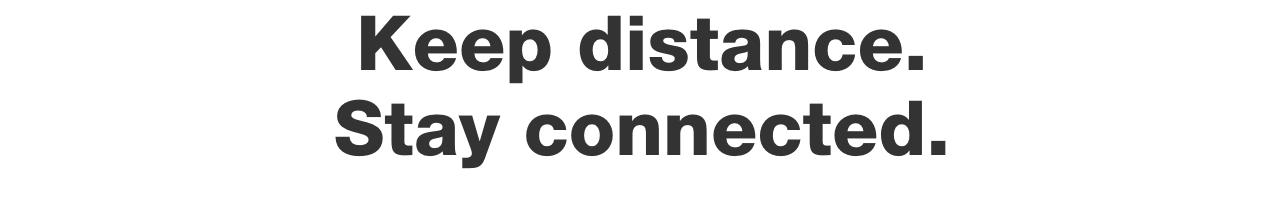 Keep distance. Stay connected.