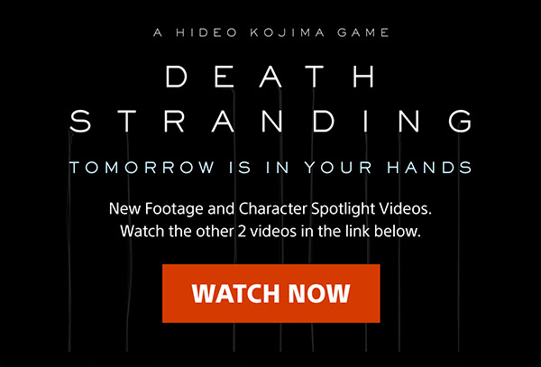 A HIDEO KOJIMA GAME | DEATH STRANDING TOMORROW IS IN YOUR HANDS | New Footage and Character Spotlight Videos.  Watch the other 2 videos in the link below. Watch now