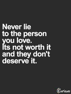 Don't lie to a person you love...they don't deserve it!