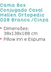 Cama Box
Conjugado Casal Hellen Ortopedic D28 Branco /Cinza Dimensões:
38x138x188 cm Pillow Inn e Espuma