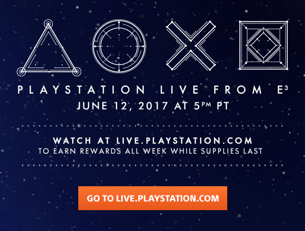PLAYSTATION LIVE STREAM FROM E3 JUNE 12, 2017 AT 5PM PT | WATCH AT LIVE.PLAYSTATION.COM TO EARN REWARDS ALL WEEK WHILE SUPPLIES LAST | GO TO LIVE.PLAYSTATION.COM
