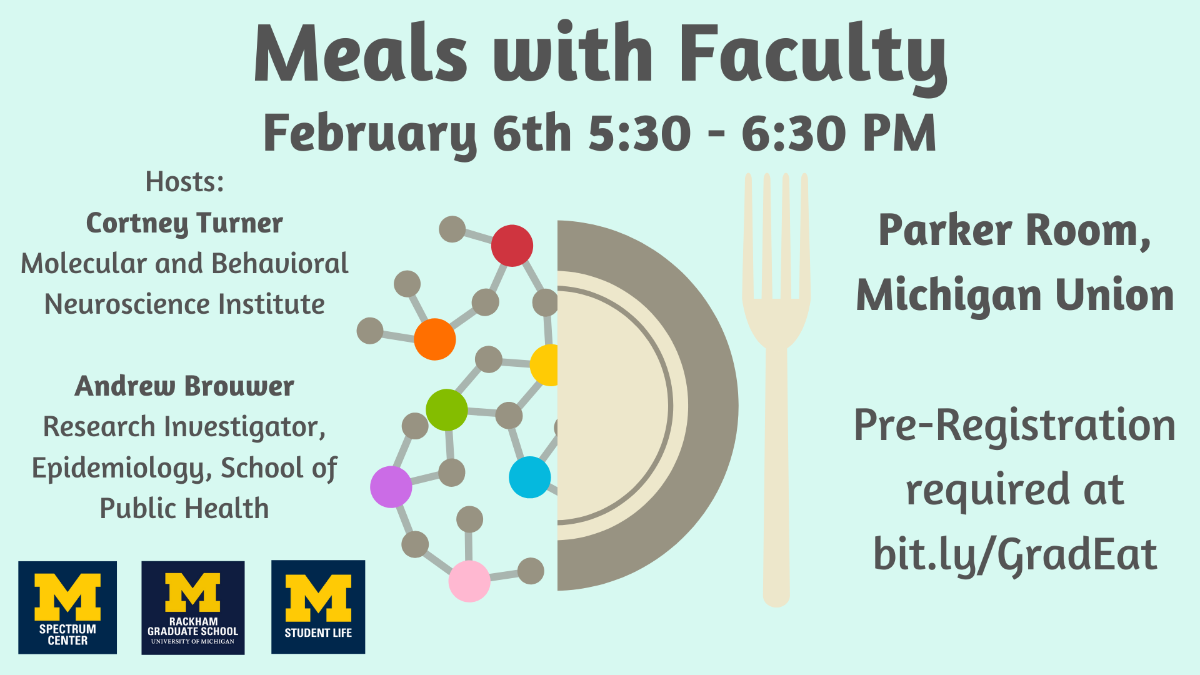 Meals with Faculty - Feb. 6th, 5:30-6:30pm. This dinner will be held in the Parker Room of the Michigan Union and features Andrew Brouwer and Cortney Turner as faculty guests.