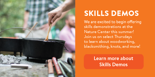 We are excited to begin offering skills demonstrations at the Nature Center this summer! Join us on select Thursdays to learn about woodworking, blacksmithing, knots, and more!