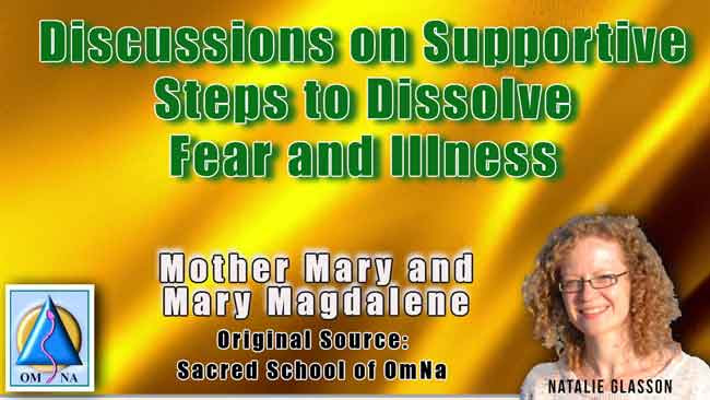 Mother Mary and Mary Magdalene Discussions on Supportive Steps to Dissolve Fear and Illness. 9th Ray of Light I greet. Fear is not choosing to open the doorway