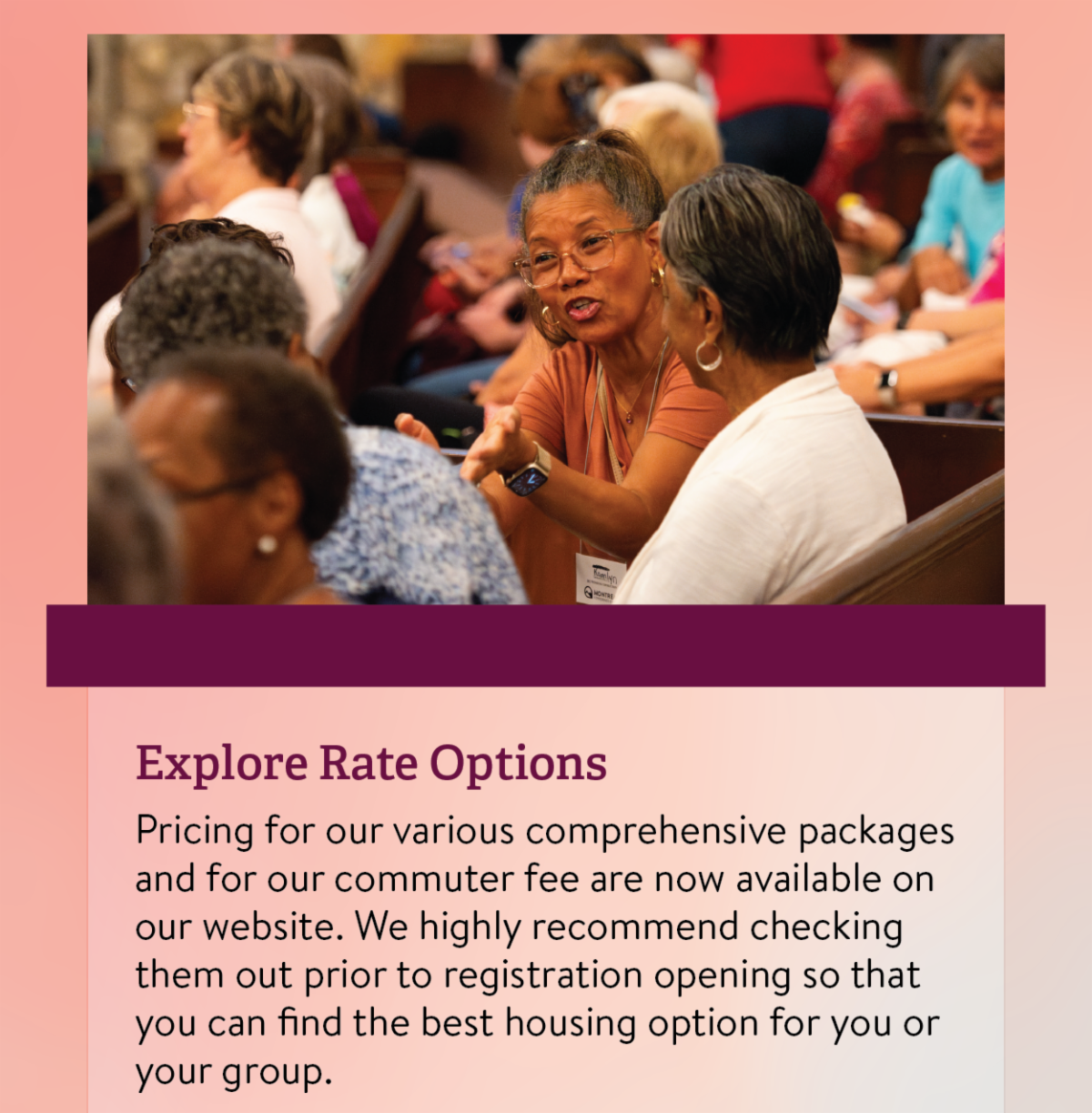 Explore Rate Options - Pricing for our various comprehensive packages and for our commuter fee are now available on our website. We highly recommend checking them out prior to registration opening so that you can find the best housing option for you or your group.