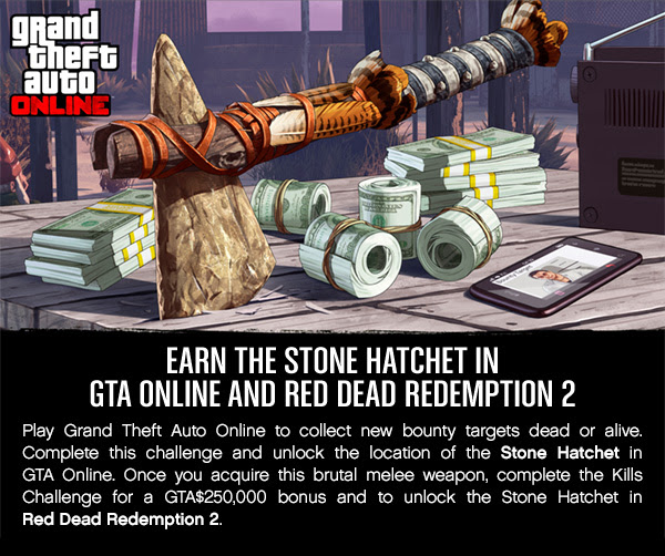 grand theft auto ONLINE | EARN THE STONE HATCHET IN GTA ONLINE AND RED DEAD REDEMPTION 2 | Play Grand Theft Auto Online to collect new bounty targets dead or alive. Complete this challenge and unlock the location of the Stone Hatchet in GTA Online. Once you acquire this brutal melee weapon, complete the Kills Challenge for a GTA$250,000 bonus and to unlock the Stone Hatchet in Red Dead Redemption 2.