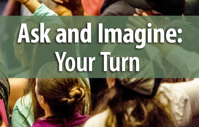 Ask and Imagine:  Your Turn