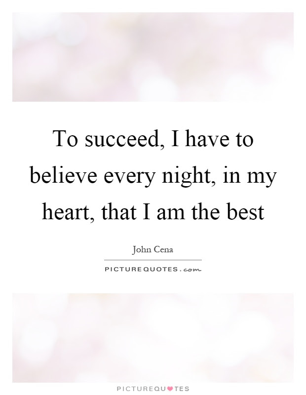 I turn my face from the light, and looking into some dark corner, my mind is led to. To Succeed I Have To Believe Every Night In My Heart That I Picture Quotes