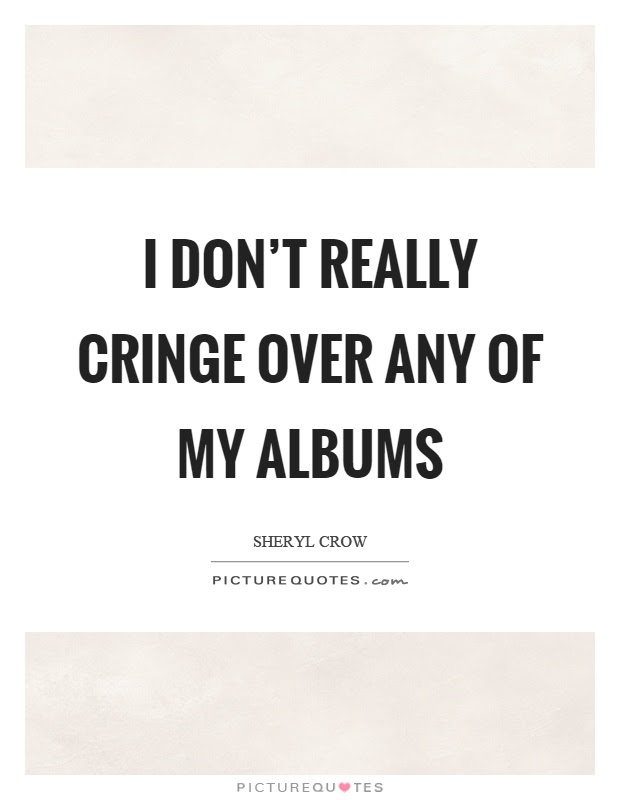 But they are cliché for a. I Don T Really Cringe Over Any Of My Albums Picture Quotes