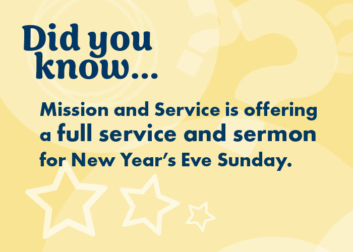 Did you know...Mission and Service is offering a full service and sermon for New Year's Eve Sunday.