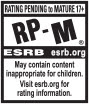 RATING PENDING to MATURE 17+ | RP-M® | ESRB esrb.org | May contain content inappropriate for children. Visit esrb.org for rating information.