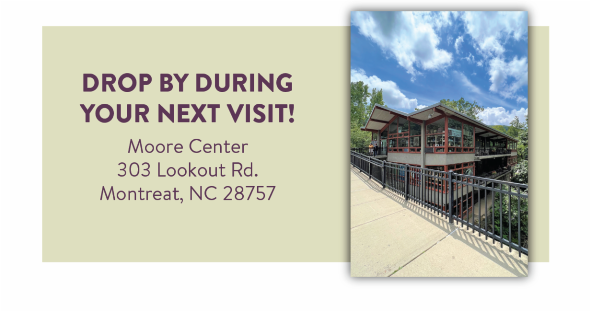 Drop by during your next visit! - Moore Center 303 Lookout Rd. Montreat, NC 28757