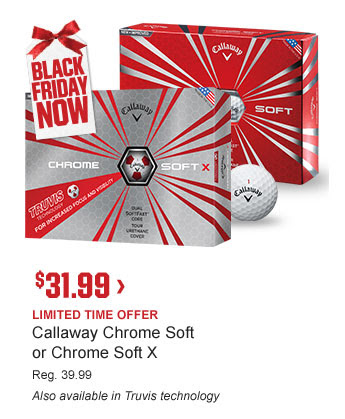 BLACK FRIDAY NOW | $31.99 > | LIMITED TIME OFFER | Callaway Chrome Soft or Chrome Soft X | Reg. 39.99 | Available in Truvis technology