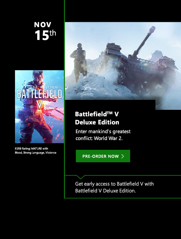NOV 15th Battlefield V Deluxe Edition. Enter mankind's greatest conflict: World War 2. Pre-order now. Get early access to Battlefield V with Battlefield V Deluxe Edition. ESRB Rating: Mature with Blood, Strong Language, Violence.