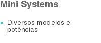 Mini Systems Diversos modelos e potências