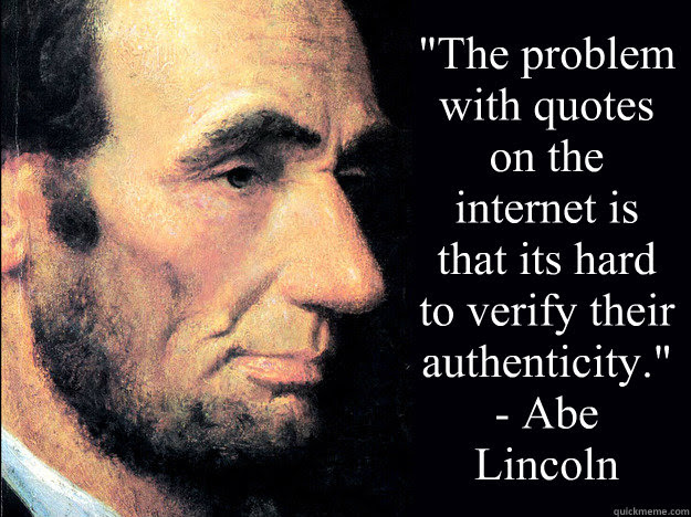Wenn sie etwas auf social media gepostet haben und sie ein meme von abe lincoln erhalten, in dem sie aufgefordert werden, nicht. The Problem With Quotes On The Internet Is That Its Hard To Verify Their Authenticity Abe Lincoln Misc Quickmeme