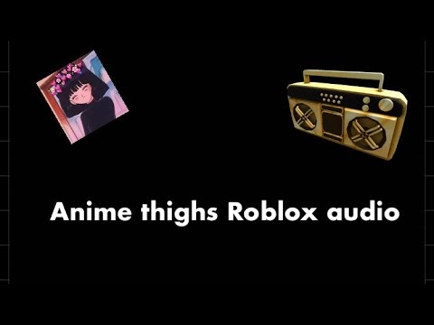 Anime Thighs Lyrics Roblox Id 2021 - anime thighs roblox id 2021 may