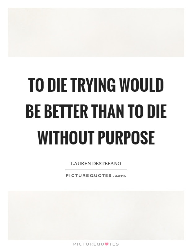 Done trying quotes im done quotes needing you quotes try quotes post quotes quotes to live by life discover and share done trying quotes. To Die Trying Would Be Better Than To Die Without Purpose Picture Quotes