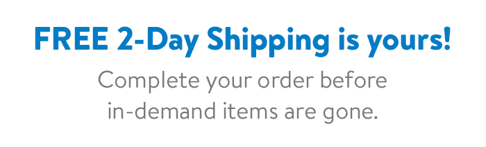 Free 2-day Shipping is yours! Complete your order before in-demand items are gone.