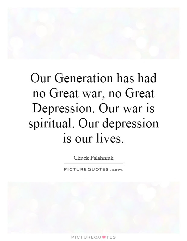 Explore 114 our generation quotes by authors including kanye west, chuck palahniuk, and mitt romney at brainyquote. Our Generation Has Had No Great War No Great Depression Our Picture Quotes