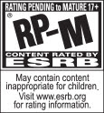 RATING PENDING to MATURE 17+ | RP-M | CONTENT RATED BY ESRB | May contain content inappropriate for children. Visit www.esrb.org for rating information.
