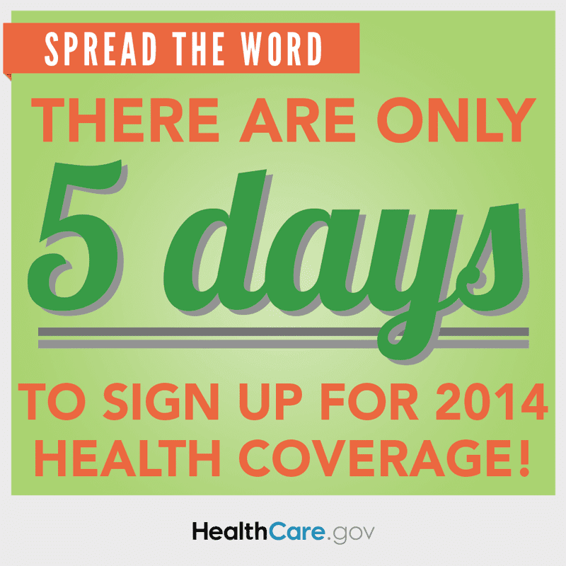 Spread the Word: There are only 5 days to sign up for 2014 health coverage. HealthCare.gov.