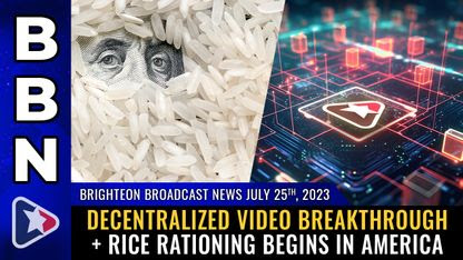 Brighteon Broadcast News, July 25, 2023 - Decentralized video breakthrough + RICE RATIONING begins in America