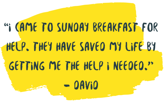  “I came to Sunday Breakfast for help. They have saved my life by getting me the help I needed.