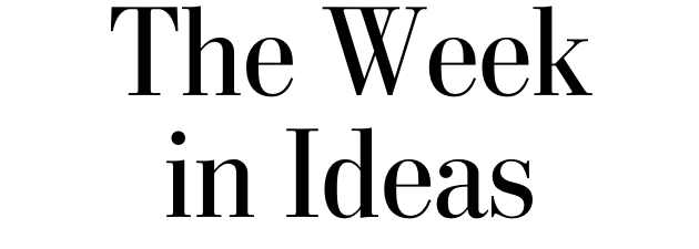 The Week in Ideas